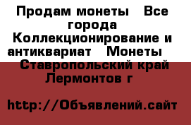 Продам монеты - Все города Коллекционирование и антиквариат » Монеты   . Ставропольский край,Лермонтов г.